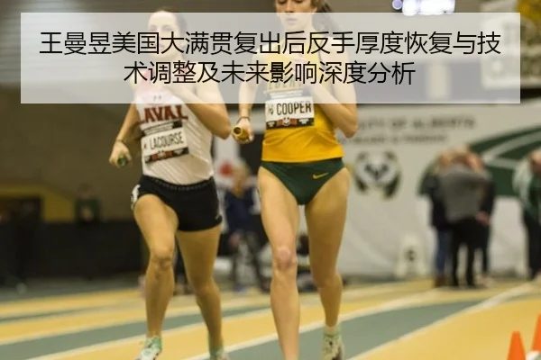 王曼昱美国大满贯复出后反手厚度恢复与技术调整及未来影响深度分析